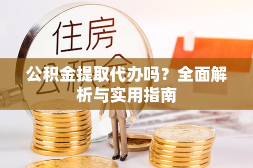 荷塘公积金提取代办吗？全面解析与实用指南