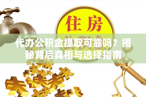 荷塘代办公积金提取可靠吗？揭秘背后真相与选择指南