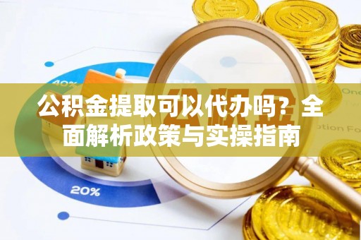 荷塘公积金提取可以代办吗？全面解析政策与实操指南