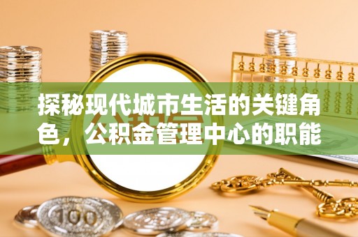 荷塘探秘现代城市生活的关键角色，公积金管理中心的职能与影响