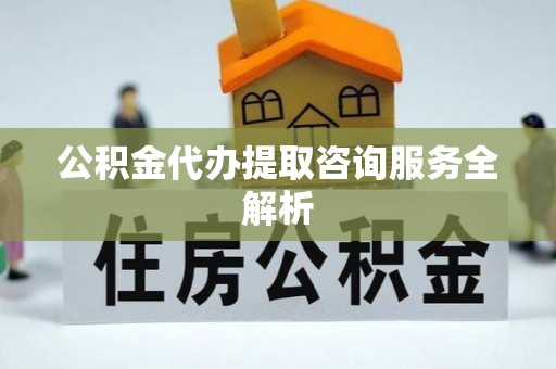 荷塘公积金代办提取咨询服务全解析