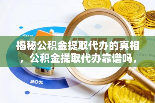 荷塘揭秘公积金提取代办的真相，公积金提取代办靠谱吗，如何选择专业服务？
