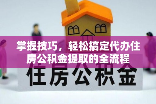 荷塘掌握技巧，轻松搞定代办住房公积金提取的全流程