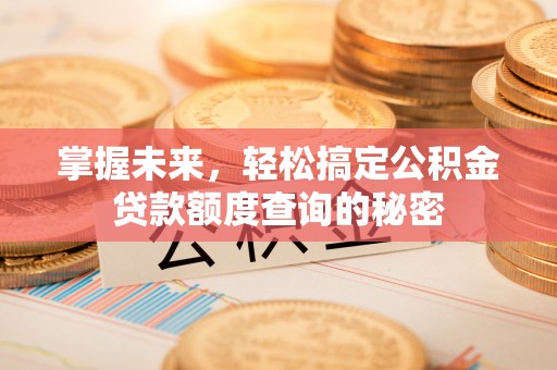 荷塘掌握未来，轻松搞定公积金贷款额度查询的秘密