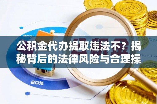 荷塘公积金代办提取违法不？揭秘背后的法律风险与合理操作
