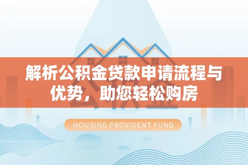荷塘解析公积金贷款申请流程与优势，助您轻松购房