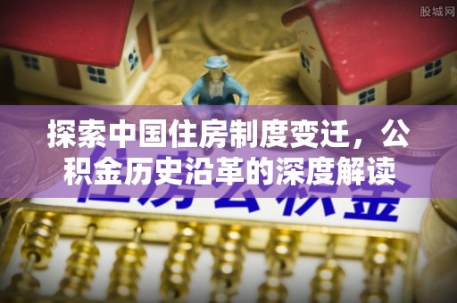 荷塘探索中国住房制度变迁，公积金历史沿革的深度解读
