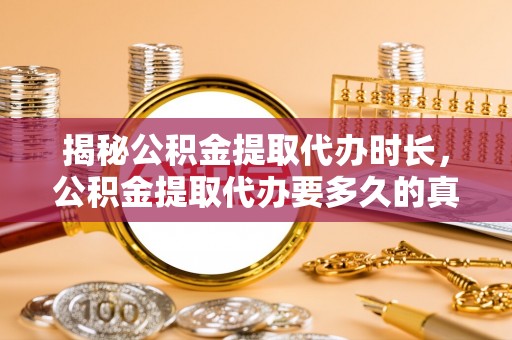 荷塘揭秘公积金提取代办时长，公积金提取代办要多久的真相与攻略