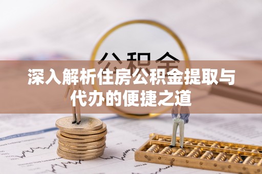 荷塘深入解析住房公积金提取与代办的便捷之道