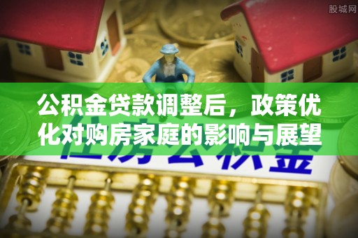 荷塘公积金贷款调整后，政策优化对购房家庭的影响与展望