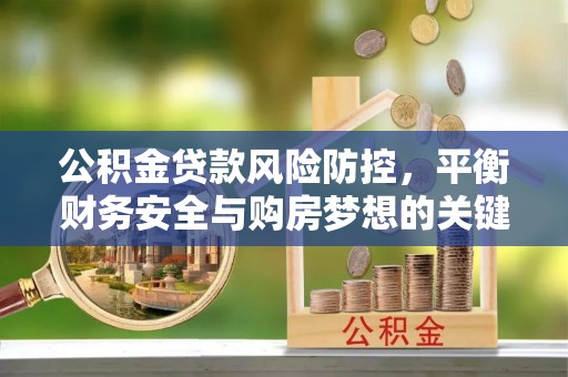 荷塘公积金贷款风险防控，平衡财务安全与购房梦想的关键