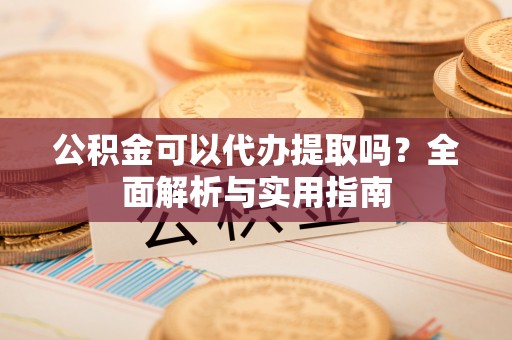 荷塘公积金可以代办提取吗？全面解析与实用指南