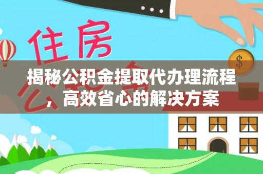 荷塘揭秘公积金提取代办理流程，高效省心的解决方案