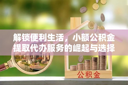 荷塘解锁便利生活，小额公积金提取代办服务的崛起与选择