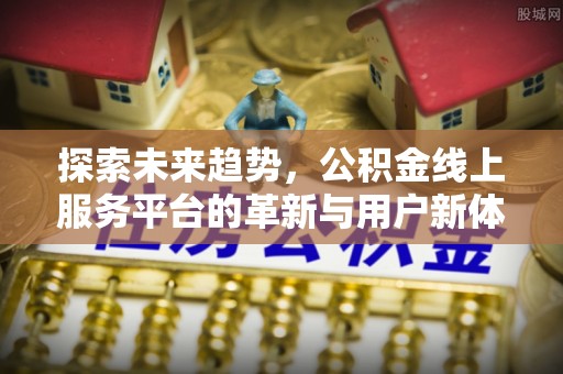 荷塘探索未来趋势，公积金线上服务平台的革新与用户新体验