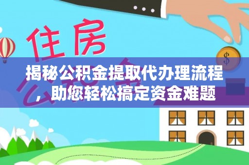 荷塘揭秘公积金提取代办理流程，助您轻松搞定资金难题