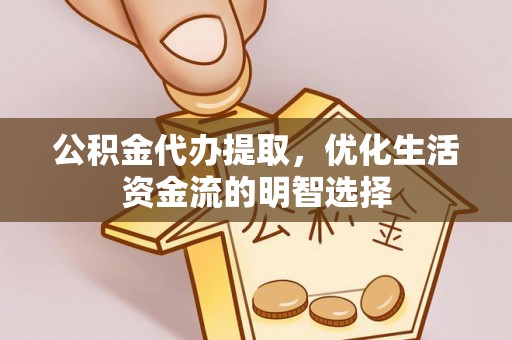 荷塘公积金代办提取，优化生活资金流的明智选择