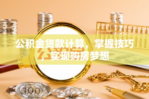 荷塘公积金贷款计算，掌握技巧，实现购房梦想