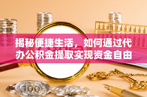 荷塘揭秘便捷生活，如何通过代办公积金提取实现资金自由