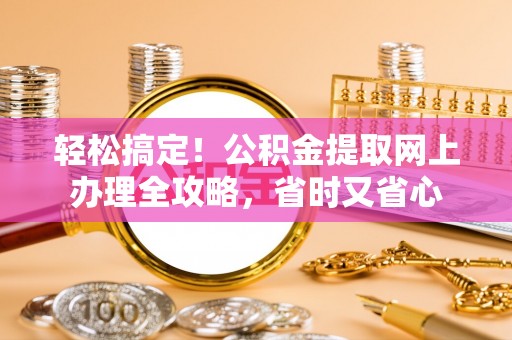 荷塘轻松搞定！公积金提取网上办理全攻略，省时又省心
