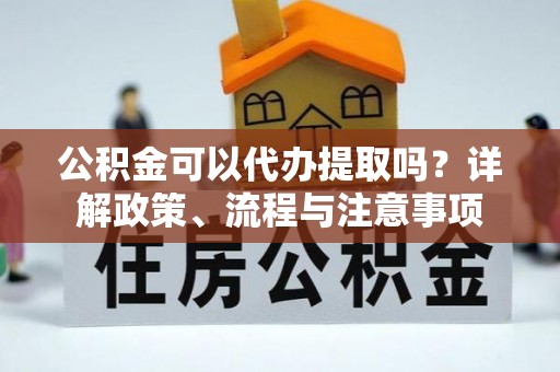 荷塘公积金可以代办提取吗？详解政策、流程与注意事项