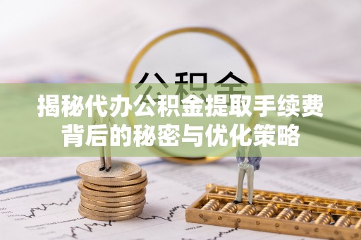荷塘揭秘代办公积金提取手续费背后的秘密与优化策略
