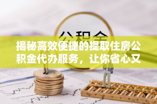 荷塘揭秘高效便捷的提取住房公积金代办服务，让你省心又省力
