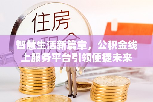 荷塘智慧生活新篇章，公积金线上服务平台引领便捷未来