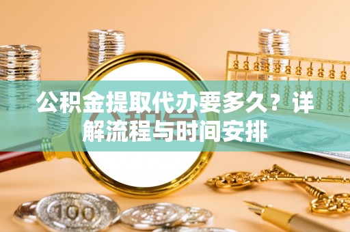 荷塘公积金提取代办要多久？详解流程与时间安排