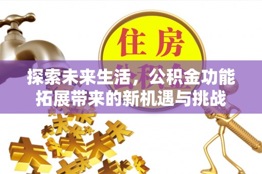 荷塘探索未来生活，公积金功能拓展带来的新机遇与挑战