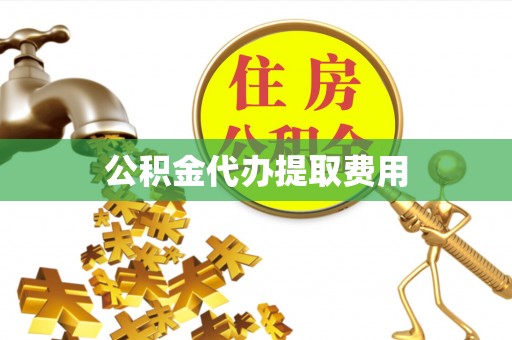 荷塘公积金代办提取费用