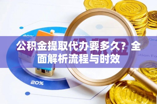 荷塘公积金提取代办要多久？全面解析流程与时效