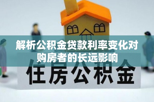 荷塘解析公积金贷款利率变化对购房者的长远影响