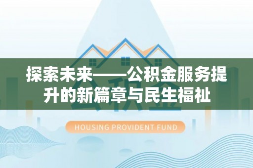 荷塘探索未来——公积金服务提升的新篇章与民生福祉