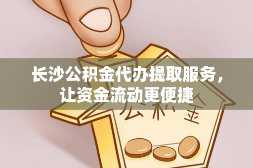 荷塘长沙公积金代办提取服务，让资金流动更便捷