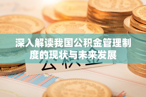 荷塘深入解读我国公积金管理制度的现状与未来发展