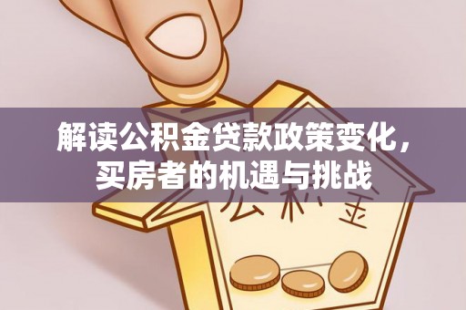 荷塘解读公积金贷款政策变化，买房者的机遇与挑战