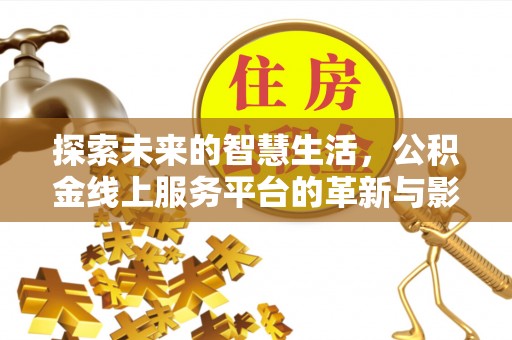 荷塘探索未来的智慧生活，公积金线上服务平台的革新与影响