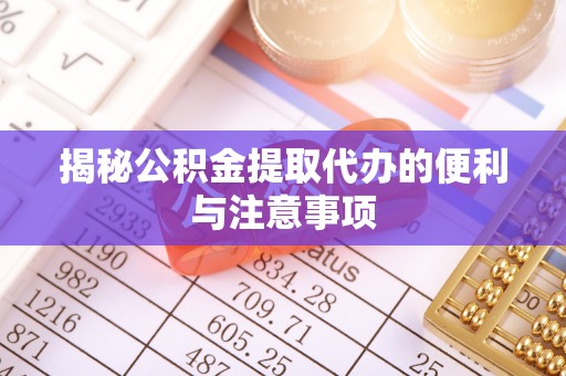 荷塘揭秘公积金提取代办的便利与注意事项