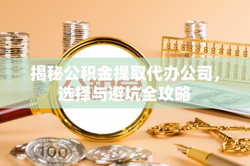 荷塘揭秘公积金提取代办公司，选择与避坑全攻略