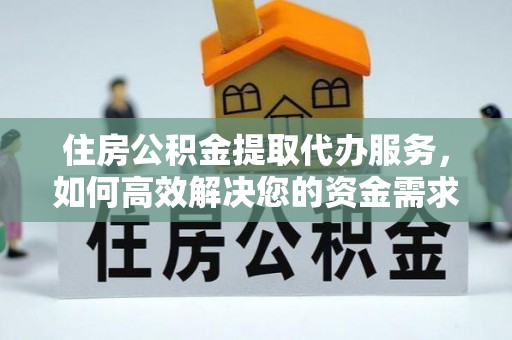 荷塘住房公积金提取代办服务，如何高效解决您的资金需求