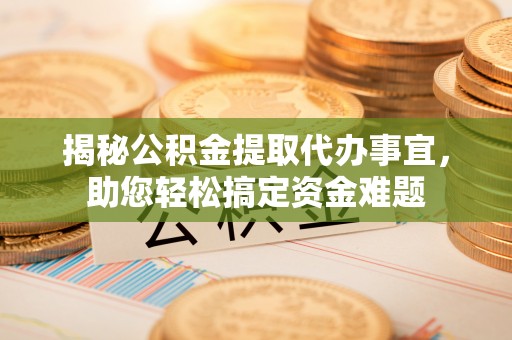 荷塘揭秘公积金提取代办事宜，助您轻松搞定资金难题