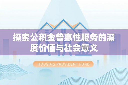 荷塘探索公积金普惠性服务的深度价值与社会意义