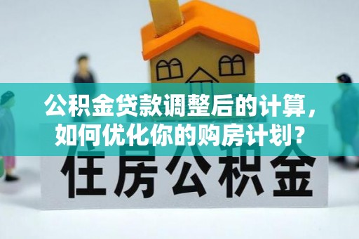 荷塘公积金贷款调整后的计算，如何优化你的购房计划？