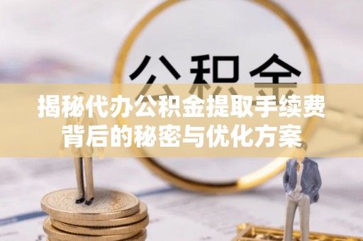 荷塘揭秘代办公积金提取手续费背后的秘密与优化方案