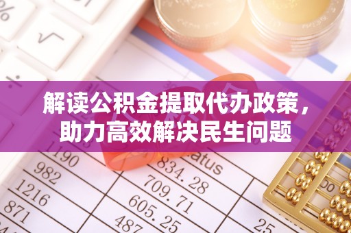 荷塘解读公积金提取代办政策，助力高效解决民生问题