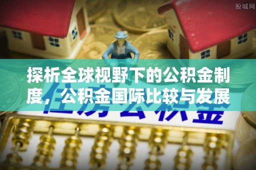 荷塘探析全球视野下的公积金制度，公积金国际比较与发展趋势