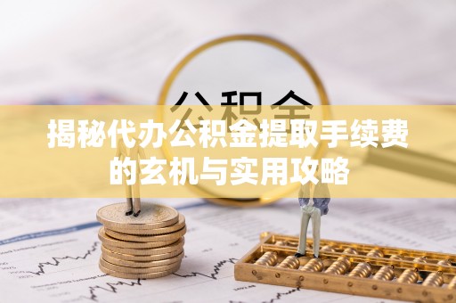 荷塘揭秘代办公积金提取手续费的玄机与实用攻略