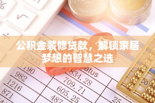 荷塘公积金装修贷款，解锁家居梦想的智慧之选