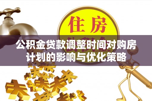 荷塘公积金贷款调整时间对购房计划的影响与优化策略